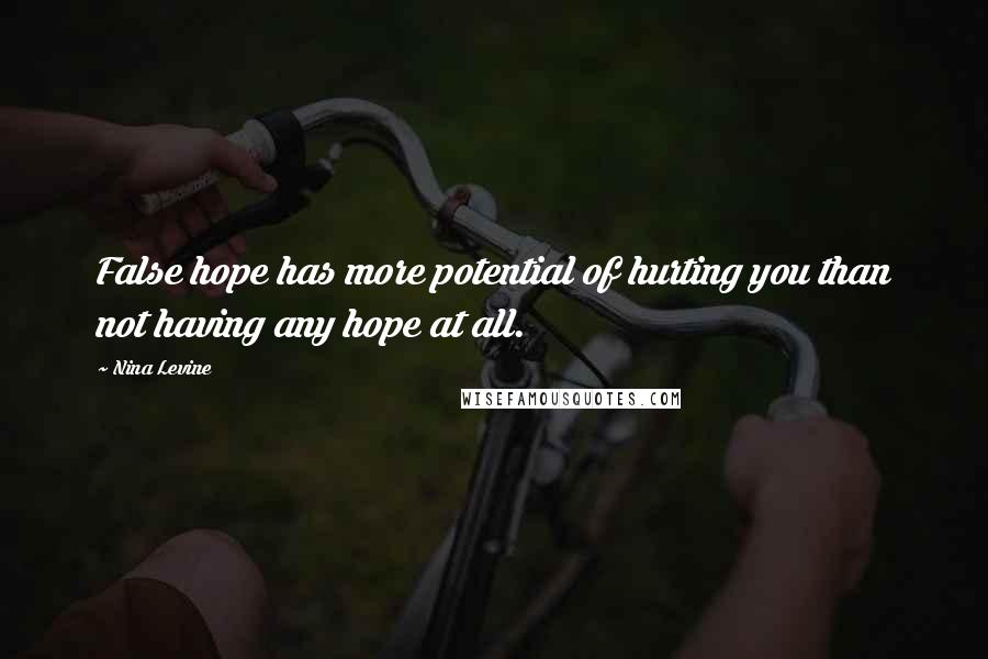 Nina Levine Quotes: False hope has more potential of hurting you than not having any hope at all.