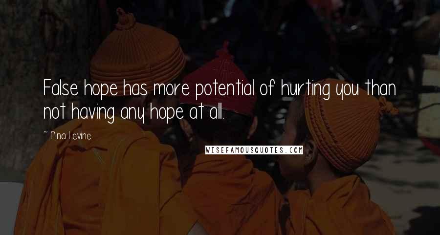 Nina Levine Quotes: False hope has more potential of hurting you than not having any hope at all.