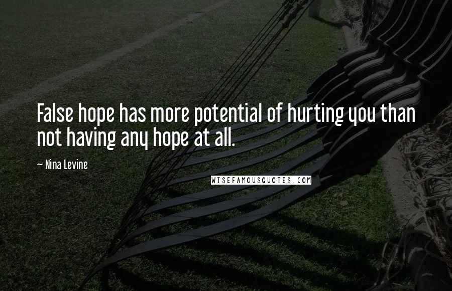 Nina Levine Quotes: False hope has more potential of hurting you than not having any hope at all.