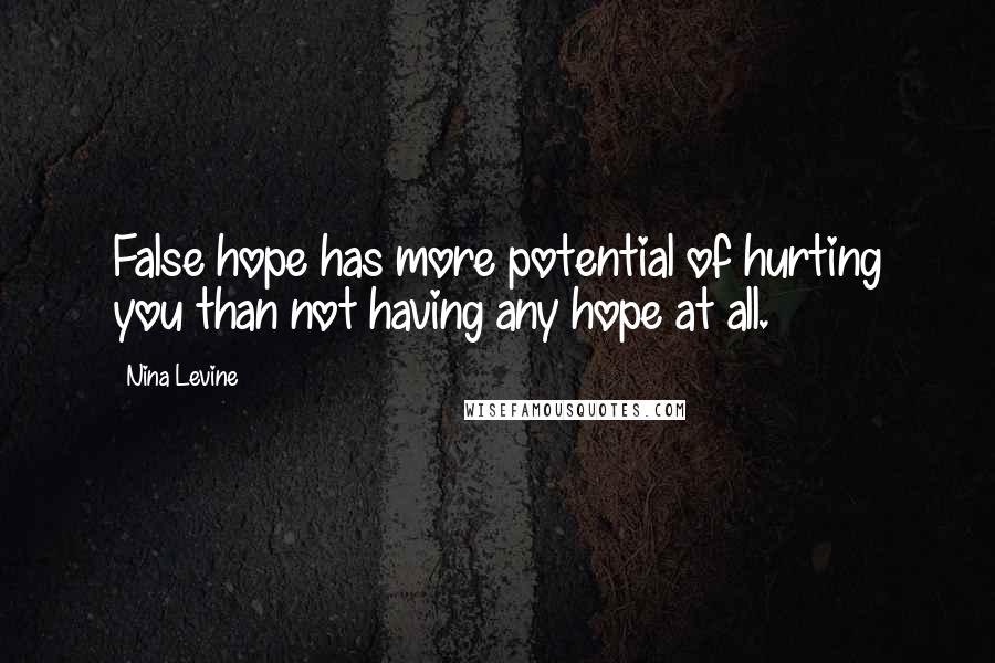 Nina Levine Quotes: False hope has more potential of hurting you than not having any hope at all.