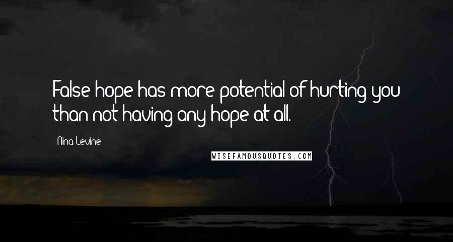 Nina Levine Quotes: False hope has more potential of hurting you than not having any hope at all.