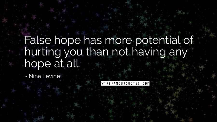 Nina Levine Quotes: False hope has more potential of hurting you than not having any hope at all.