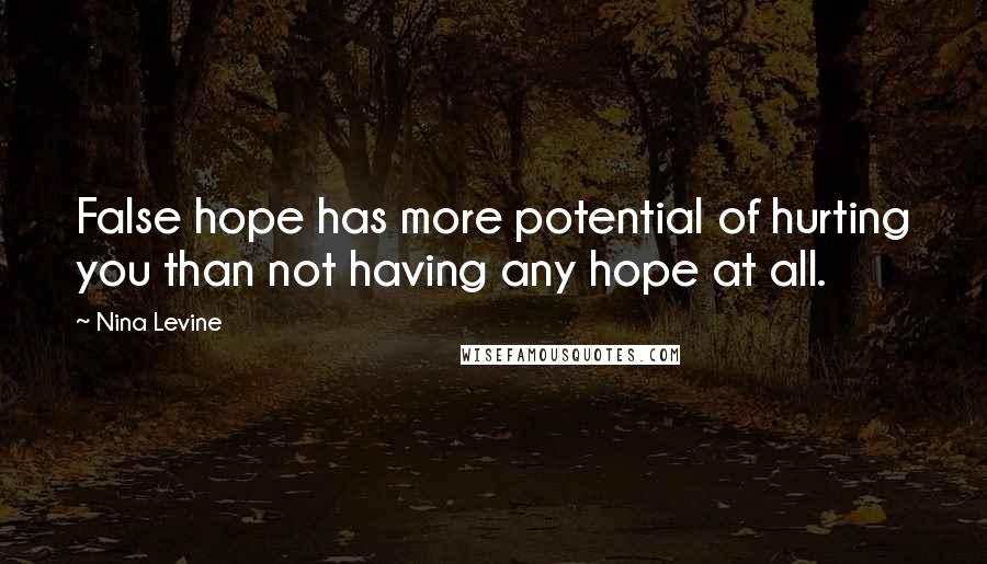 Nina Levine Quotes: False hope has more potential of hurting you than not having any hope at all.