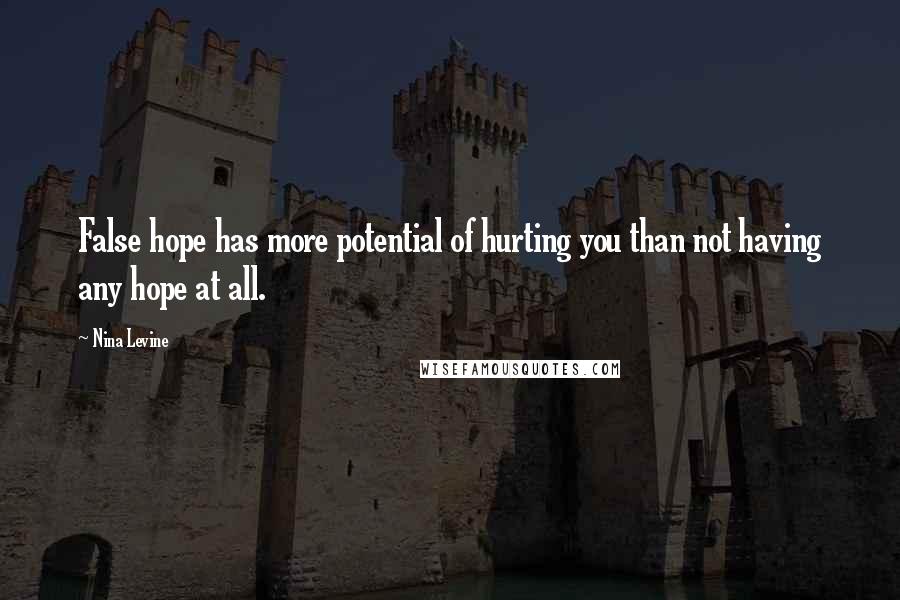 Nina Levine Quotes: False hope has more potential of hurting you than not having any hope at all.