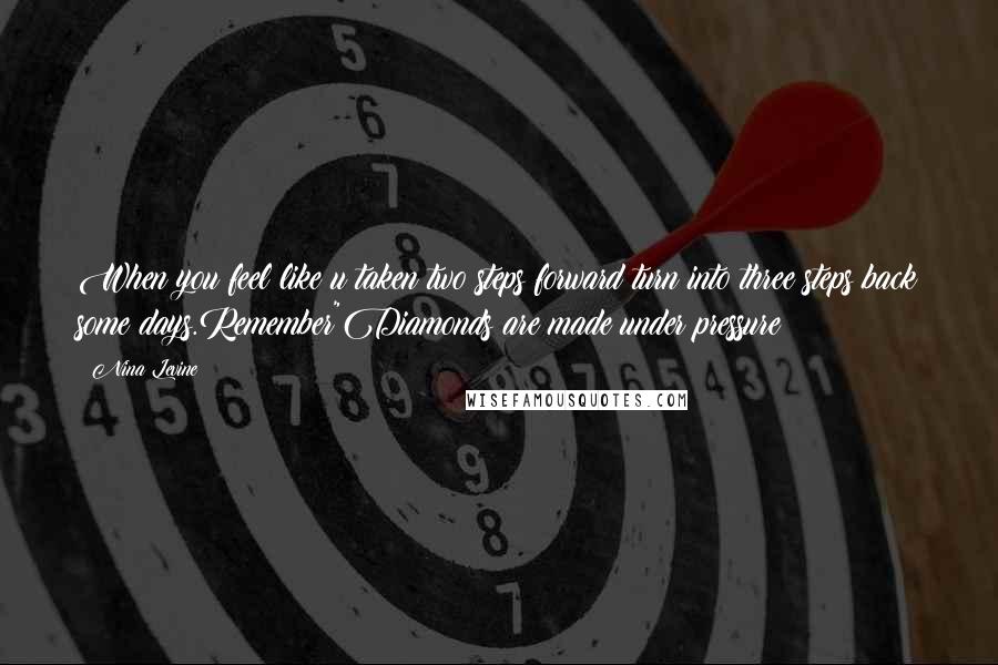 Nina Levine Quotes: When you feel like u taken two steps forward turn into three steps back some days.Remember"Diamonds are made under pressure