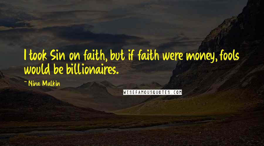 Nina Malkin Quotes: I took Sin on faith, but if faith were money, fools would be billionaires.