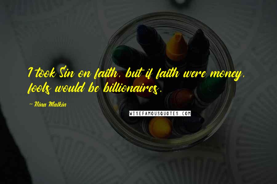 Nina Malkin Quotes: I took Sin on faith, but if faith were money, fools would be billionaires.