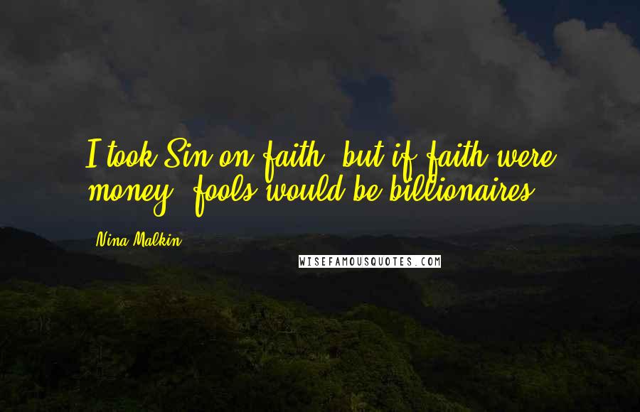 Nina Malkin Quotes: I took Sin on faith, but if faith were money, fools would be billionaires.