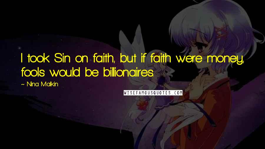 Nina Malkin Quotes: I took Sin on faith, but if faith were money, fools would be billionaires.