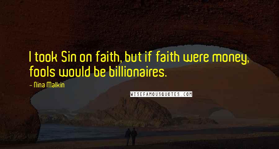 Nina Malkin Quotes: I took Sin on faith, but if faith were money, fools would be billionaires.