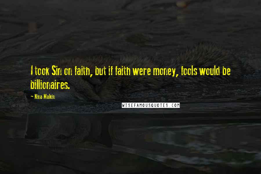 Nina Malkin Quotes: I took Sin on faith, but if faith were money, fools would be billionaires.