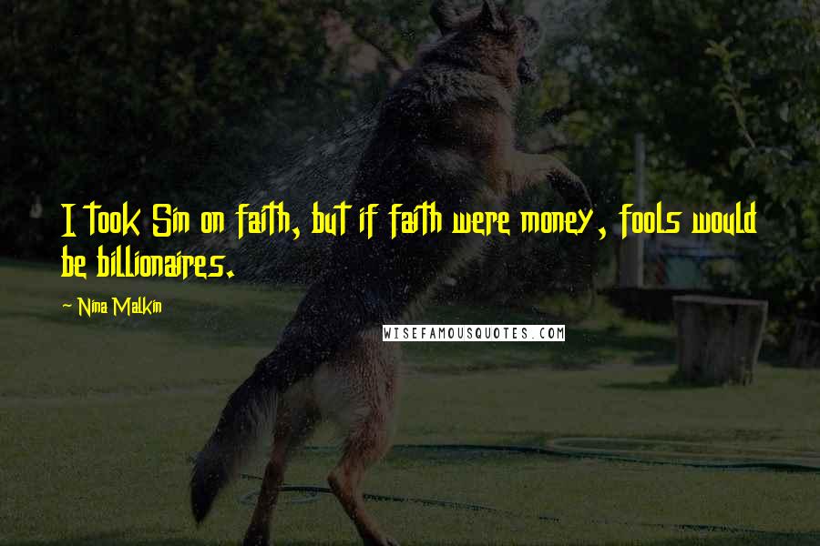 Nina Malkin Quotes: I took Sin on faith, but if faith were money, fools would be billionaires.