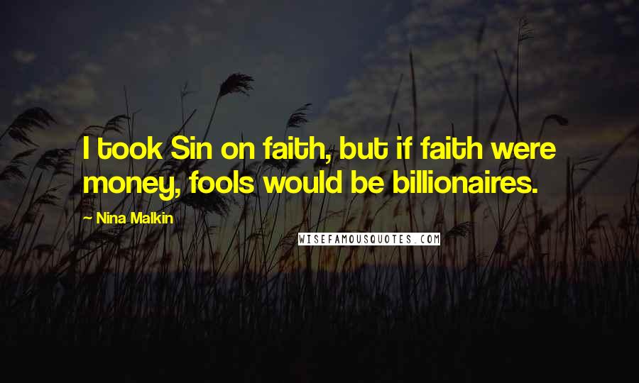 Nina Malkin Quotes: I took Sin on faith, but if faith were money, fools would be billionaires.