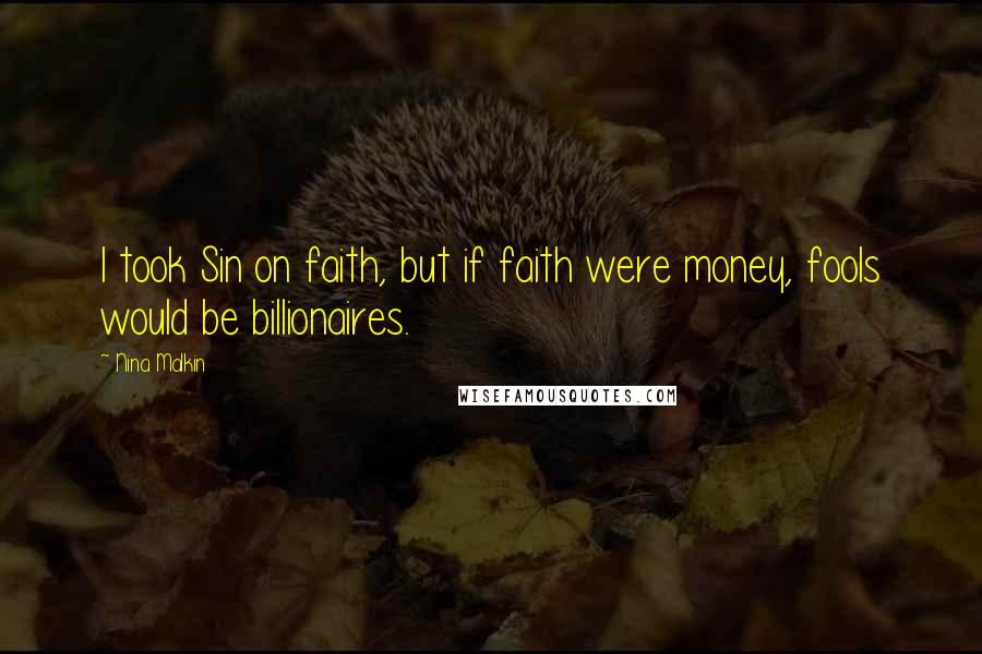 Nina Malkin Quotes: I took Sin on faith, but if faith were money, fools would be billionaires.