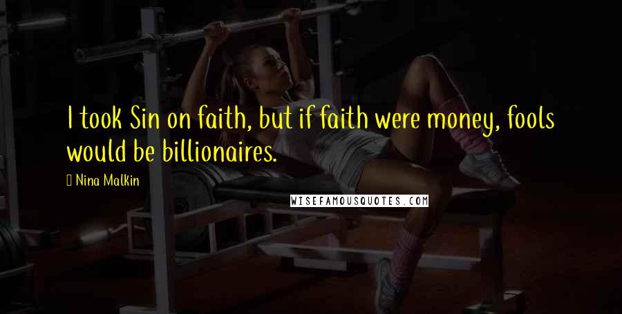 Nina Malkin Quotes: I took Sin on faith, but if faith were money, fools would be billionaires.