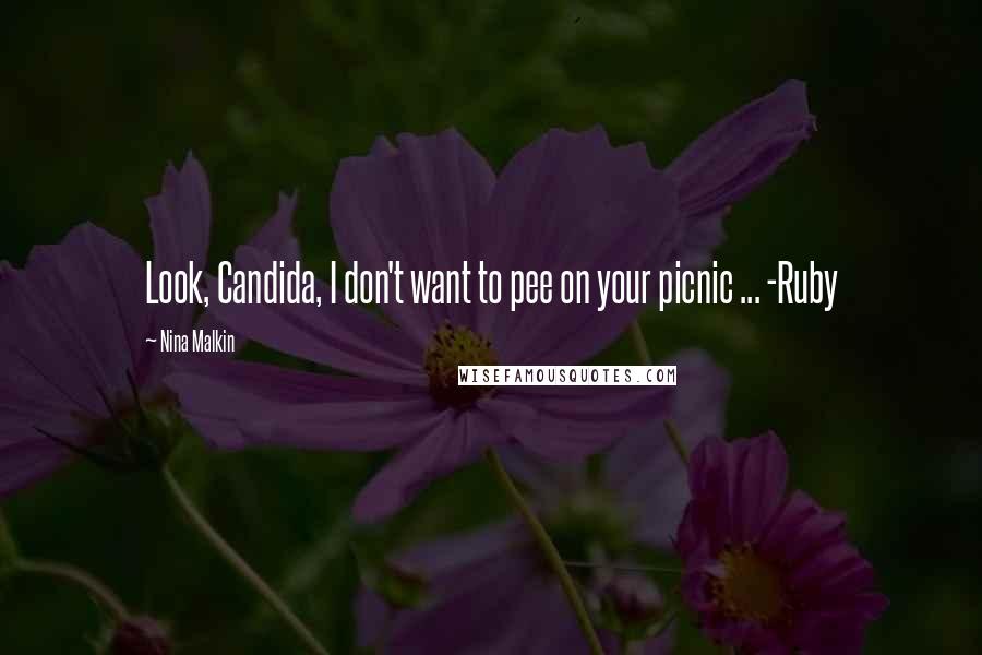 Nina Malkin Quotes: Look, Candida, I don't want to pee on your picnic ... -Ruby
