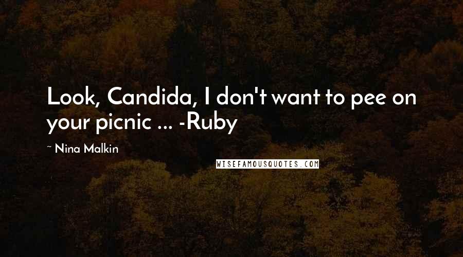 Nina Malkin Quotes: Look, Candida, I don't want to pee on your picnic ... -Ruby