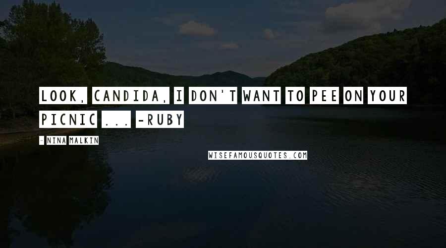 Nina Malkin Quotes: Look, Candida, I don't want to pee on your picnic ... -Ruby