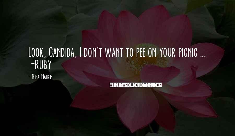 Nina Malkin Quotes: Look, Candida, I don't want to pee on your picnic ... -Ruby