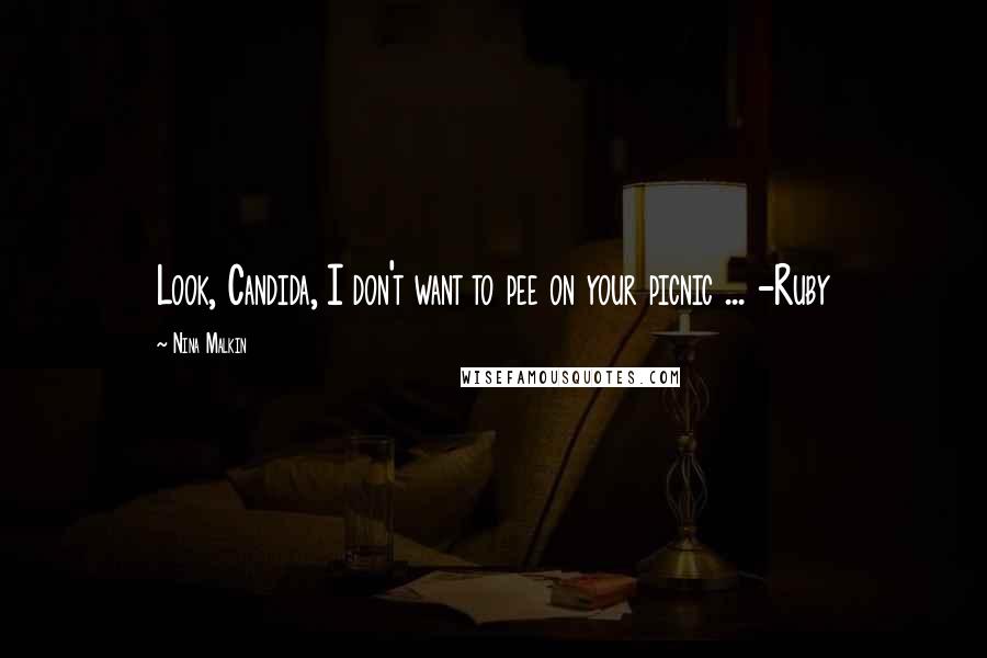 Nina Malkin Quotes: Look, Candida, I don't want to pee on your picnic ... -Ruby