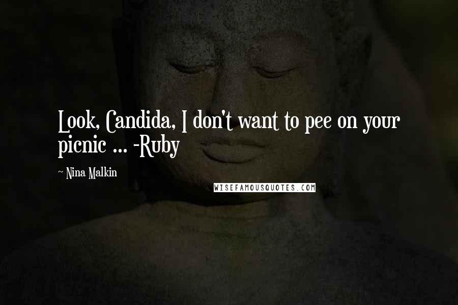 Nina Malkin Quotes: Look, Candida, I don't want to pee on your picnic ... -Ruby