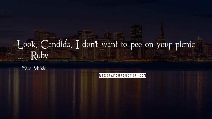 Nina Malkin Quotes: Look, Candida, I don't want to pee on your picnic ... -Ruby