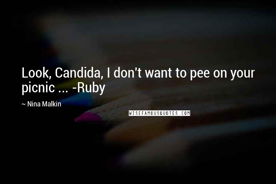 Nina Malkin Quotes: Look, Candida, I don't want to pee on your picnic ... -Ruby