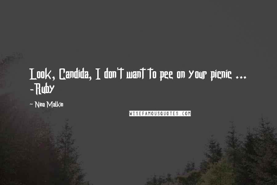 Nina Malkin Quotes: Look, Candida, I don't want to pee on your picnic ... -Ruby