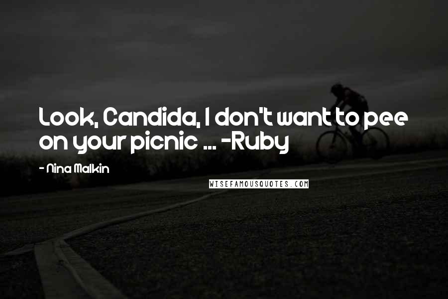 Nina Malkin Quotes: Look, Candida, I don't want to pee on your picnic ... -Ruby