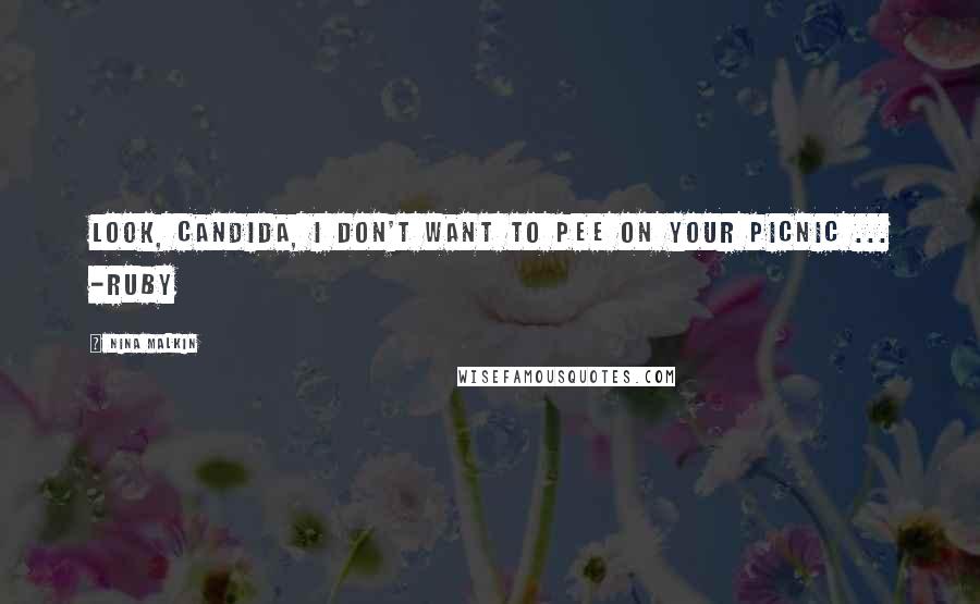 Nina Malkin Quotes: Look, Candida, I don't want to pee on your picnic ... -Ruby