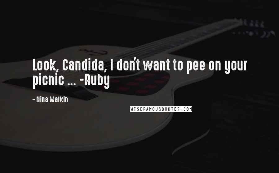Nina Malkin Quotes: Look, Candida, I don't want to pee on your picnic ... -Ruby