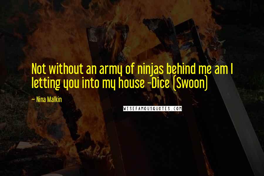 Nina Malkin Quotes: Not without an army of ninjas behind me am I letting you into my house -Dice (Swoon)