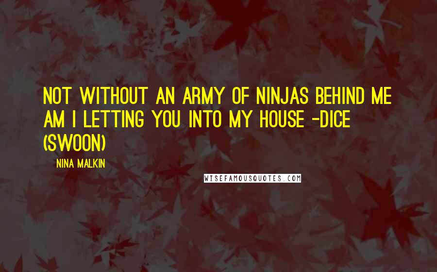 Nina Malkin Quotes: Not without an army of ninjas behind me am I letting you into my house -Dice (Swoon)