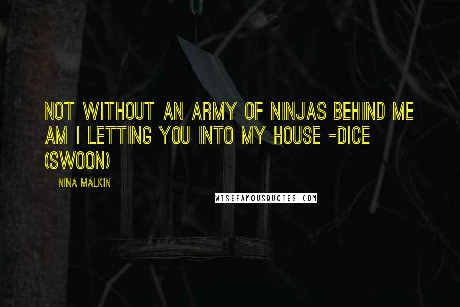 Nina Malkin Quotes: Not without an army of ninjas behind me am I letting you into my house -Dice (Swoon)