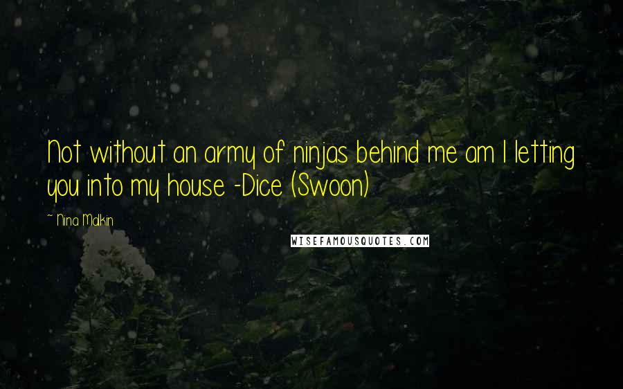 Nina Malkin Quotes: Not without an army of ninjas behind me am I letting you into my house -Dice (Swoon)