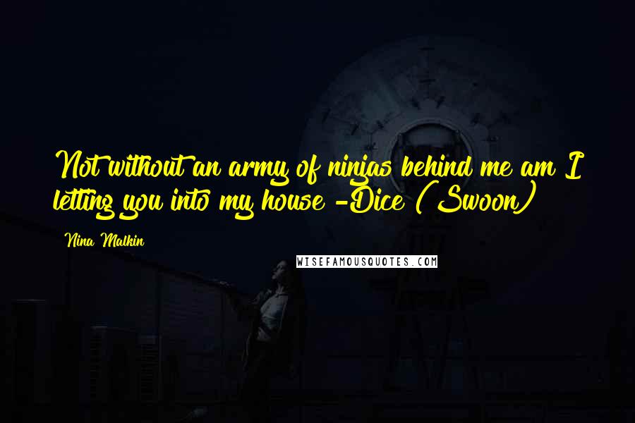 Nina Malkin Quotes: Not without an army of ninjas behind me am I letting you into my house -Dice (Swoon)