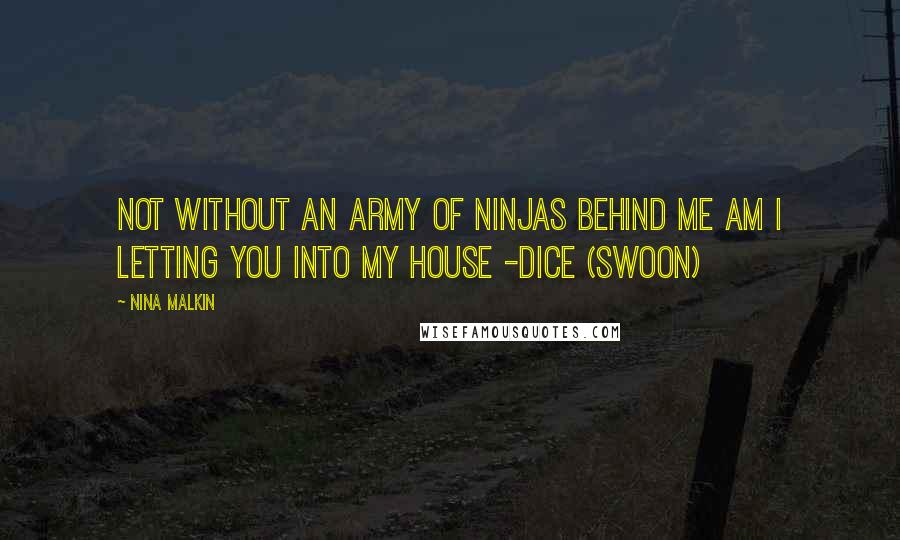 Nina Malkin Quotes: Not without an army of ninjas behind me am I letting you into my house -Dice (Swoon)