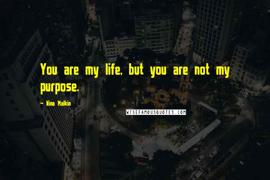 Nina Malkin Quotes: You are my life, but you are not my purpose.