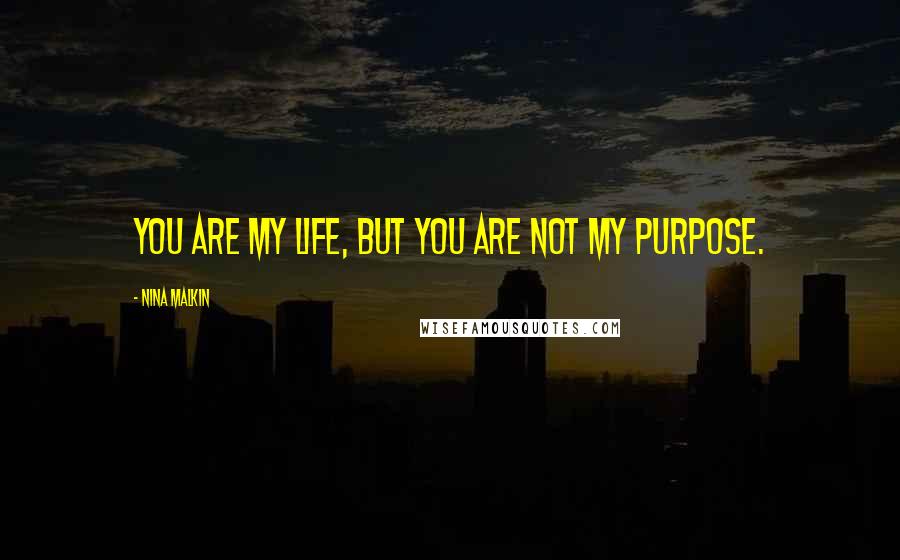 Nina Malkin Quotes: You are my life, but you are not my purpose.