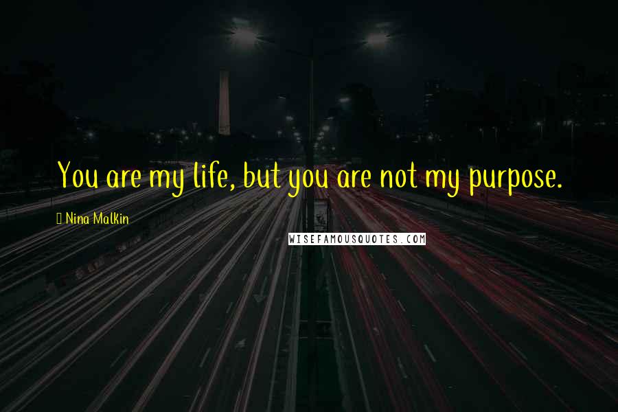 Nina Malkin Quotes: You are my life, but you are not my purpose.