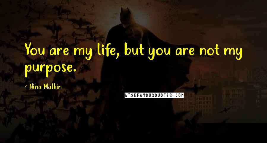 Nina Malkin Quotes: You are my life, but you are not my purpose.