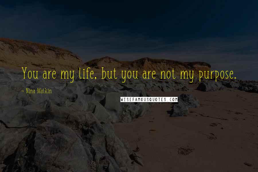 Nina Malkin Quotes: You are my life, but you are not my purpose.