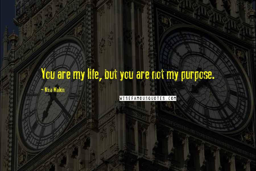 Nina Malkin Quotes: You are my life, but you are not my purpose.