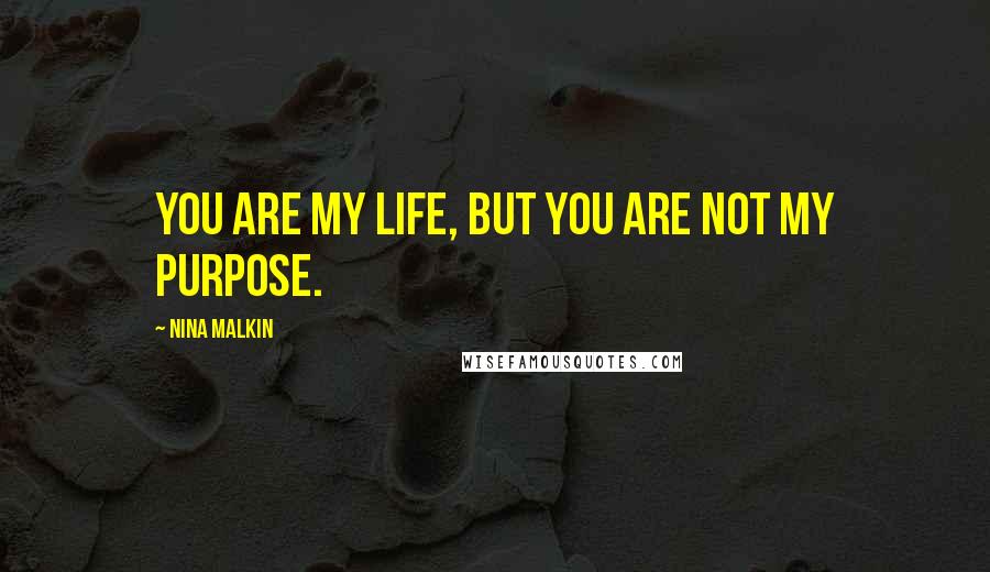 Nina Malkin Quotes: You are my life, but you are not my purpose.