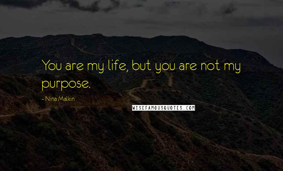 Nina Malkin Quotes: You are my life, but you are not my purpose.