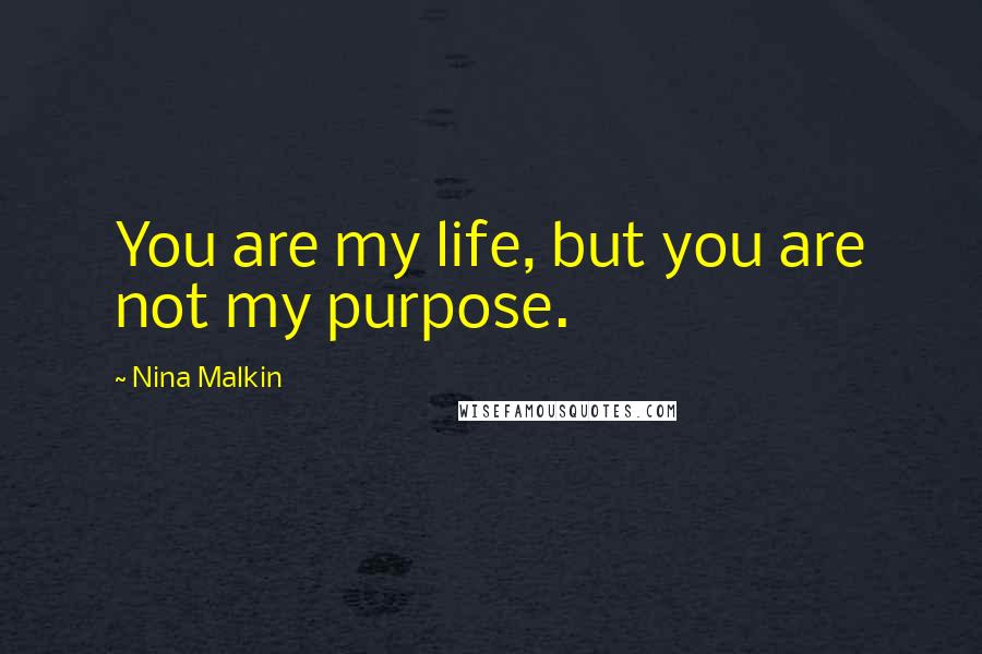 Nina Malkin Quotes: You are my life, but you are not my purpose.