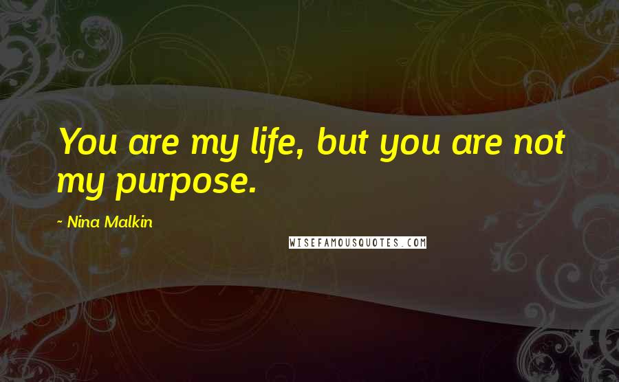 Nina Malkin Quotes: You are my life, but you are not my purpose.