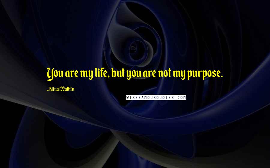 Nina Malkin Quotes: You are my life, but you are not my purpose.
