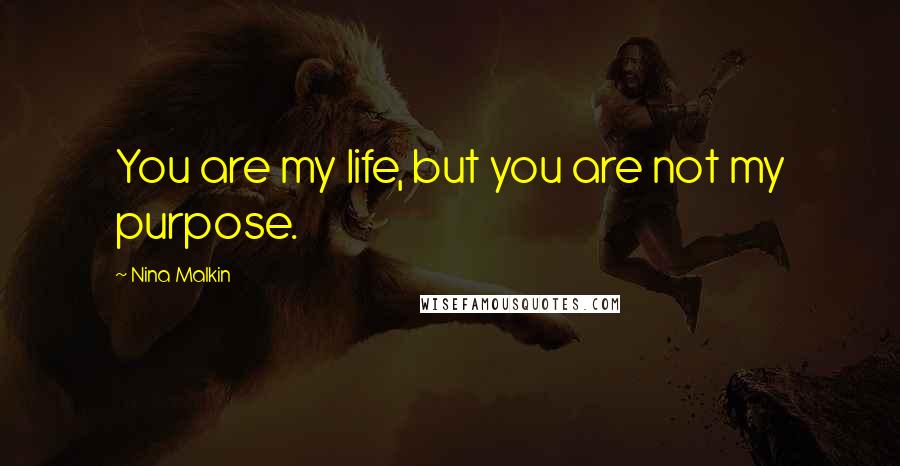 Nina Malkin Quotes: You are my life, but you are not my purpose.