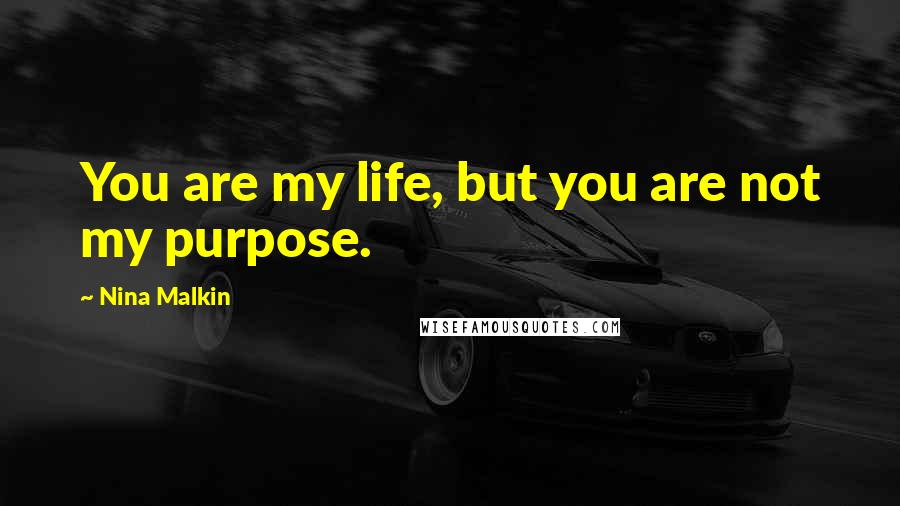 Nina Malkin Quotes: You are my life, but you are not my purpose.